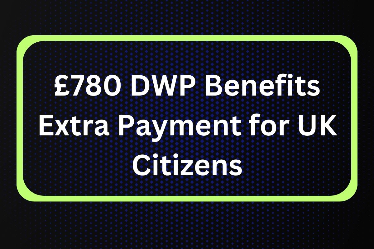 £780 DWP Benefits Extra Payment for UK Citizens