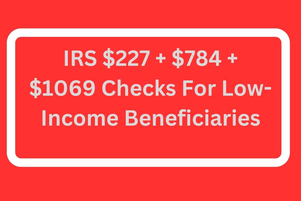 IRS $227 + $784 + $1069 Checks For Low-Income Beneficiaries