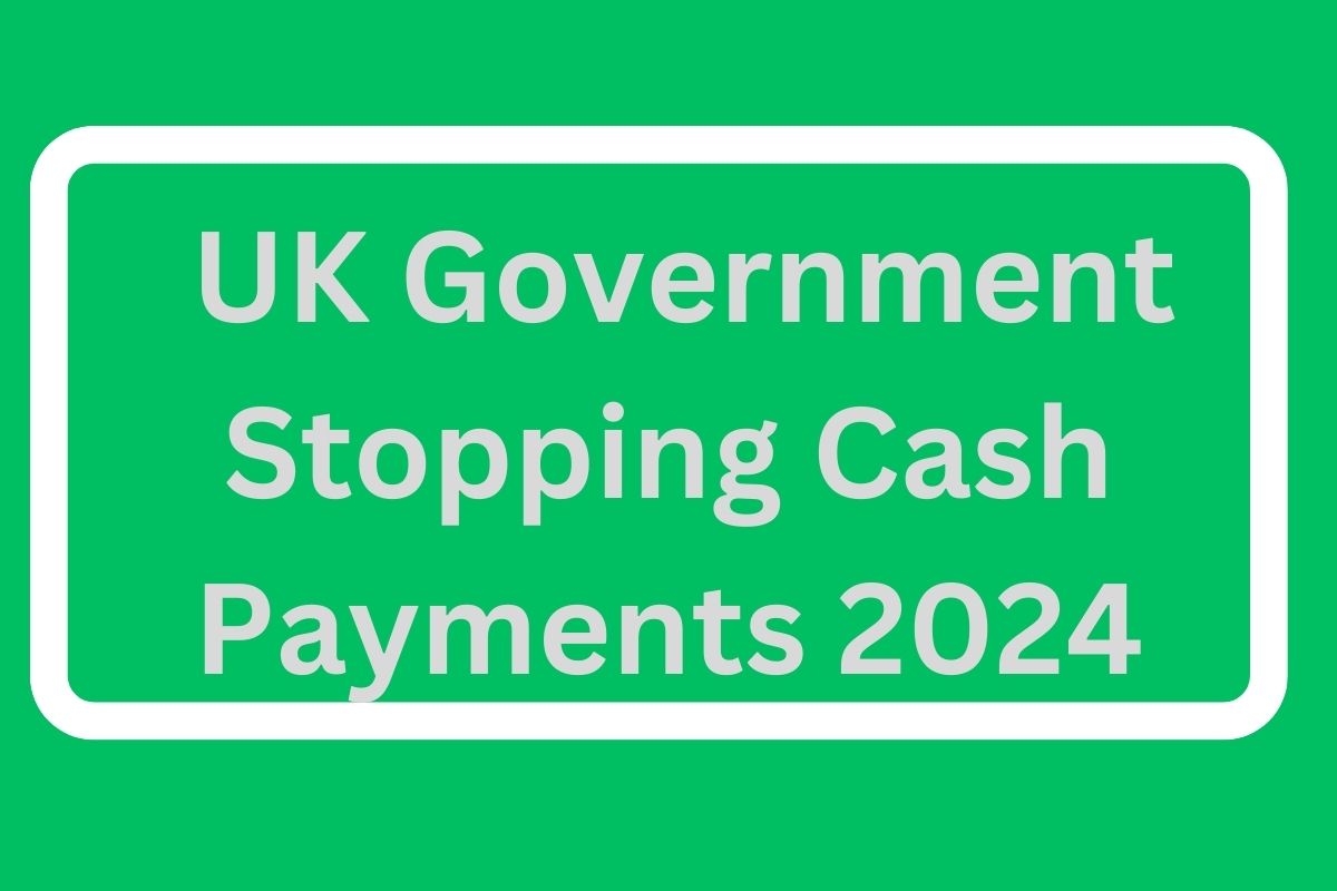 UK Government Stopping Cash Payments 2024